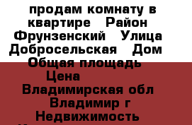 продам комнату в квартире › Район ­ Фрунзенский › Улица ­ Добросельская › Дом ­ 89 › Общая площадь ­ 14 › Цена ­ 750 000 - Владимирская обл., Владимир г. Недвижимость » Квартиры продажа   